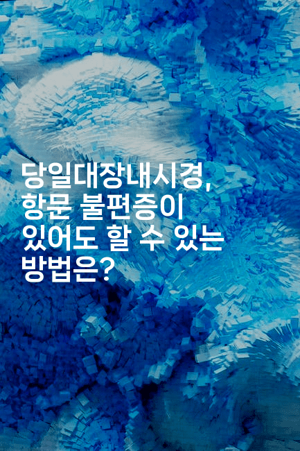 당일대장내시경, 항문 불편증이 있어도 할 수 있는 방법은?2-힐몬