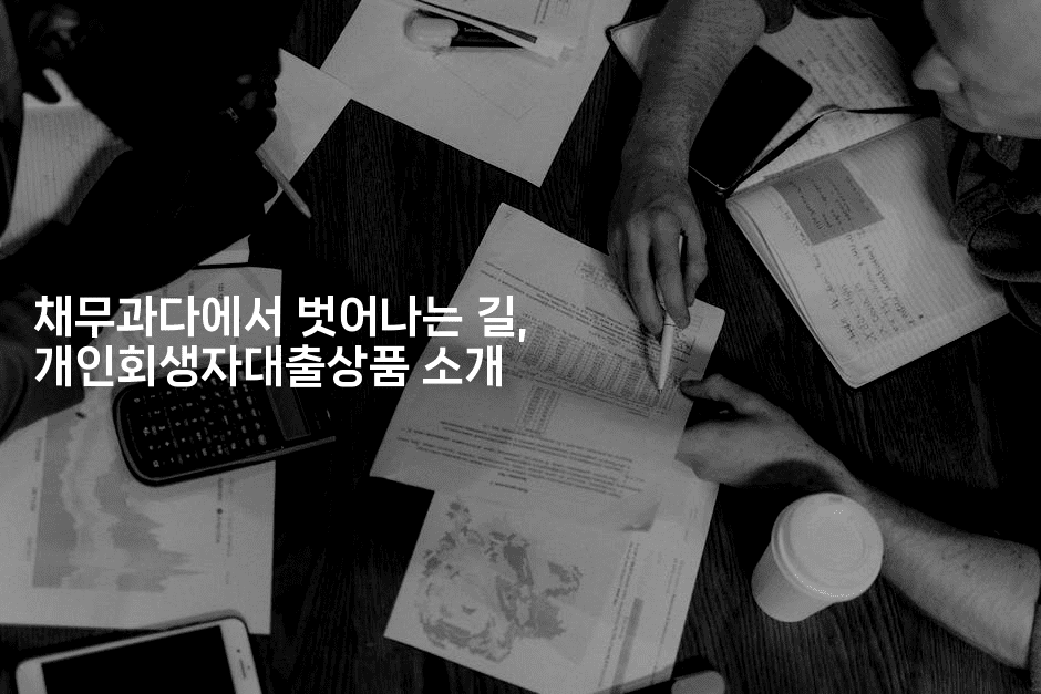 채무과다에서 벗어나는 길, 개인회생자대출상품 소개