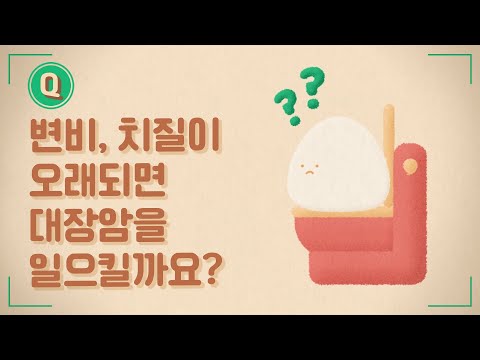 변비, 치질이 오래되면 대장암을 일으킬까요? [암에 대한 바른 정보_ 대장암]