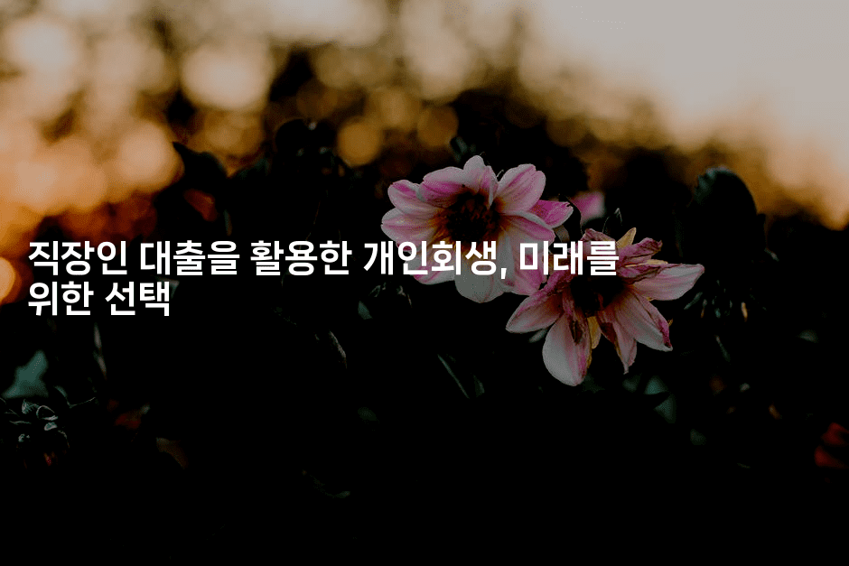 직장인 대출을 활용한 개인회생, 미래를 위한 선택-힐몬